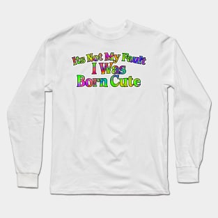 Its Not My Fault I Was Born Cute Long Sleeve T-Shirt